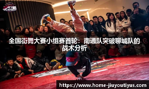 全国街舞大赛小组赛首轮：南通队突破聊城队的战术分析